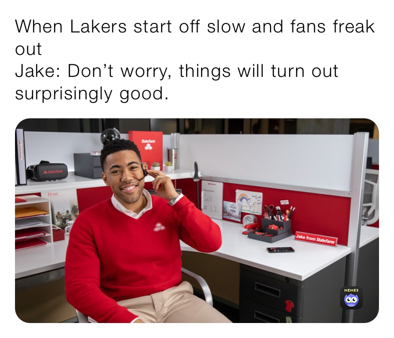 When Lakers start off slow and fans freak out
Jake: Don’t worry, things will turn out surprisingly good.