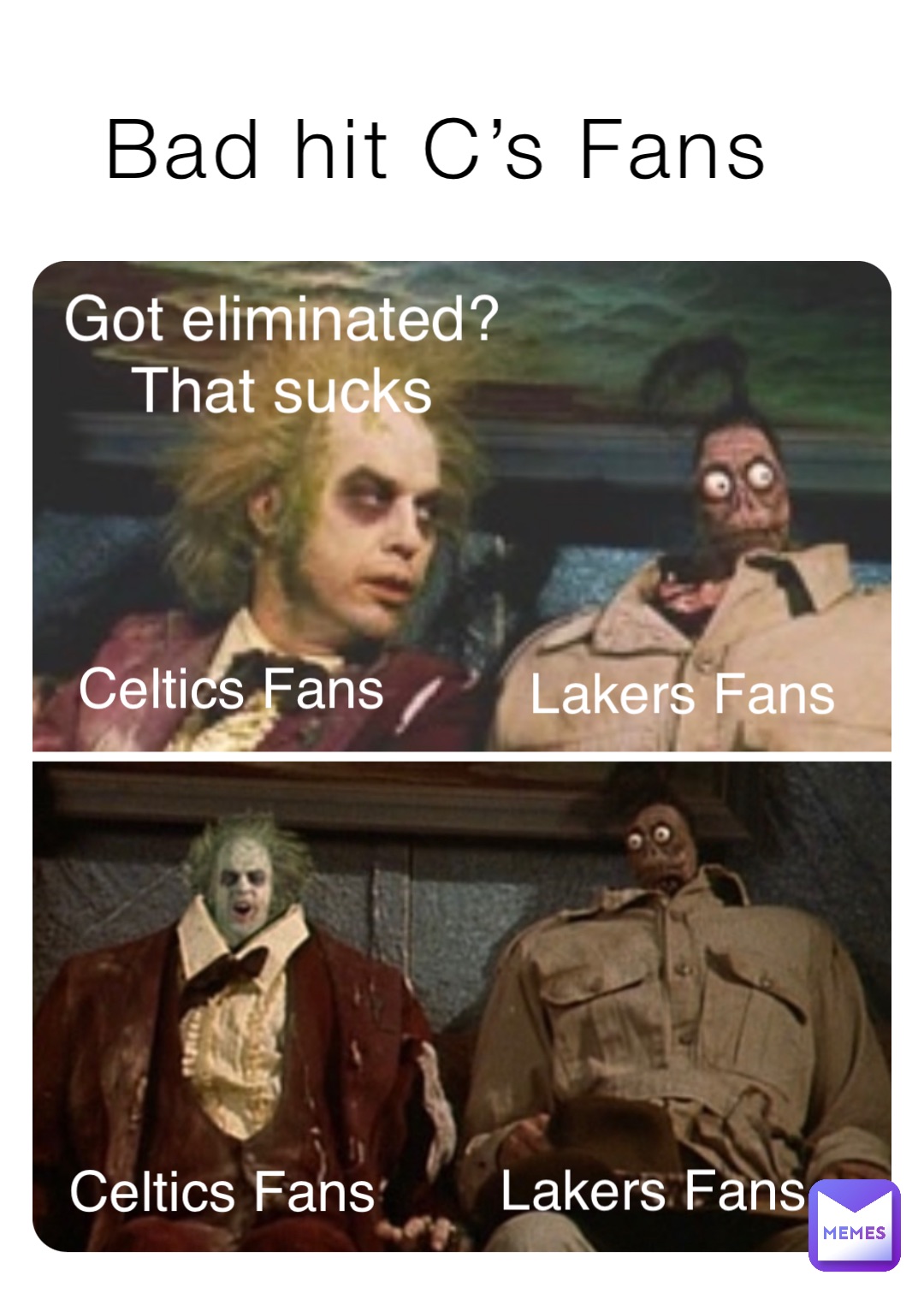 Bad hit C’s Fans Got eliminated? 
That sucks Celtics Fans Lakers Fans Celtics Fans Lakers Fans