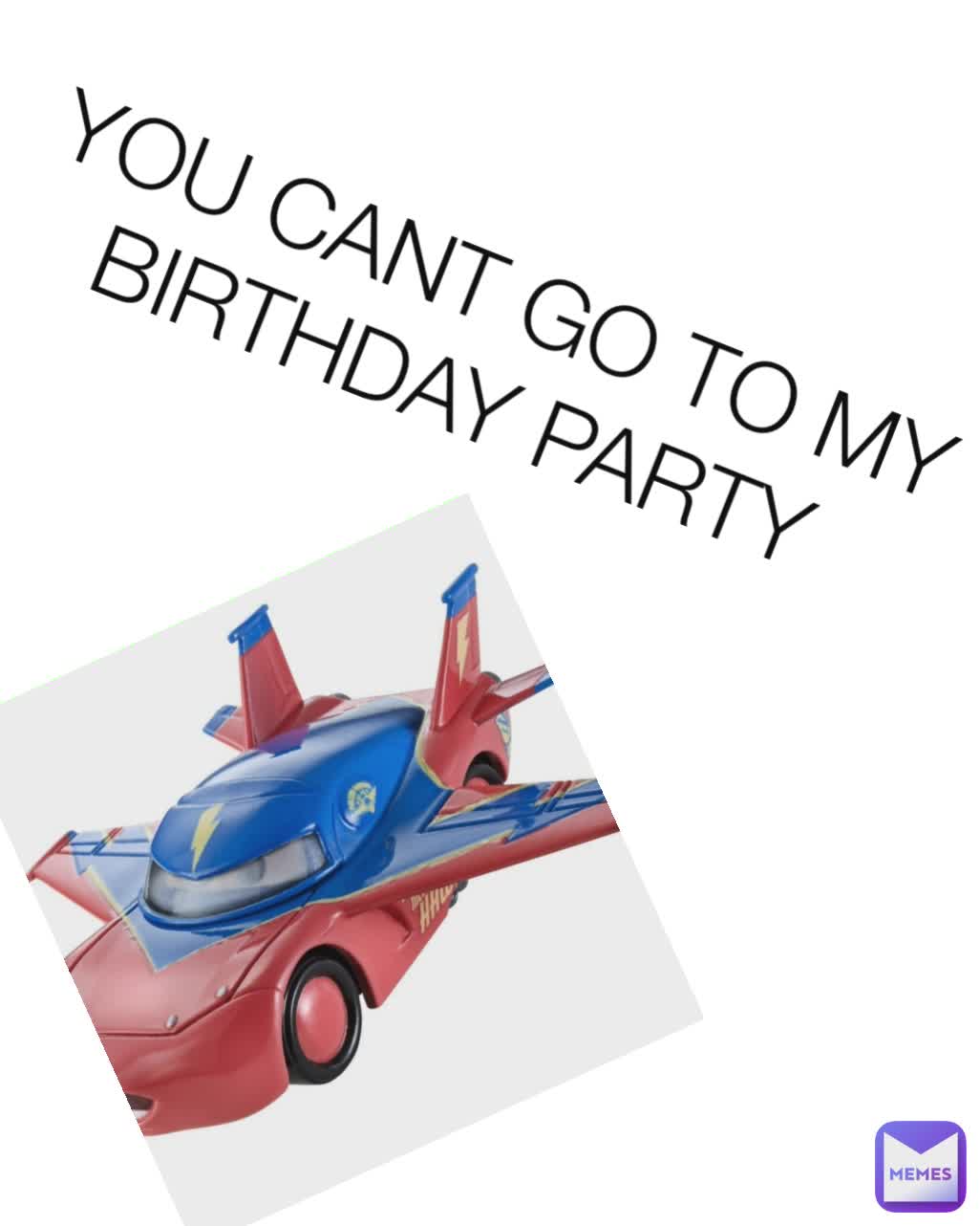 YOU CANT GO TO MY BIRTHDAY PARTY 