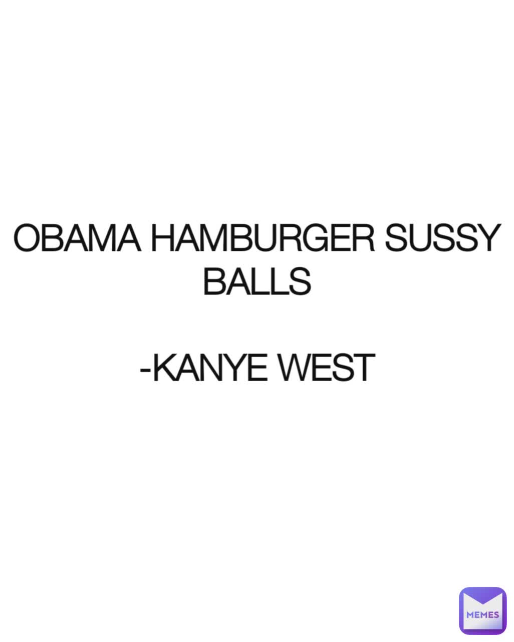 OBAMA HAMBURGER SUSSY BALLS

-KANYE WEST