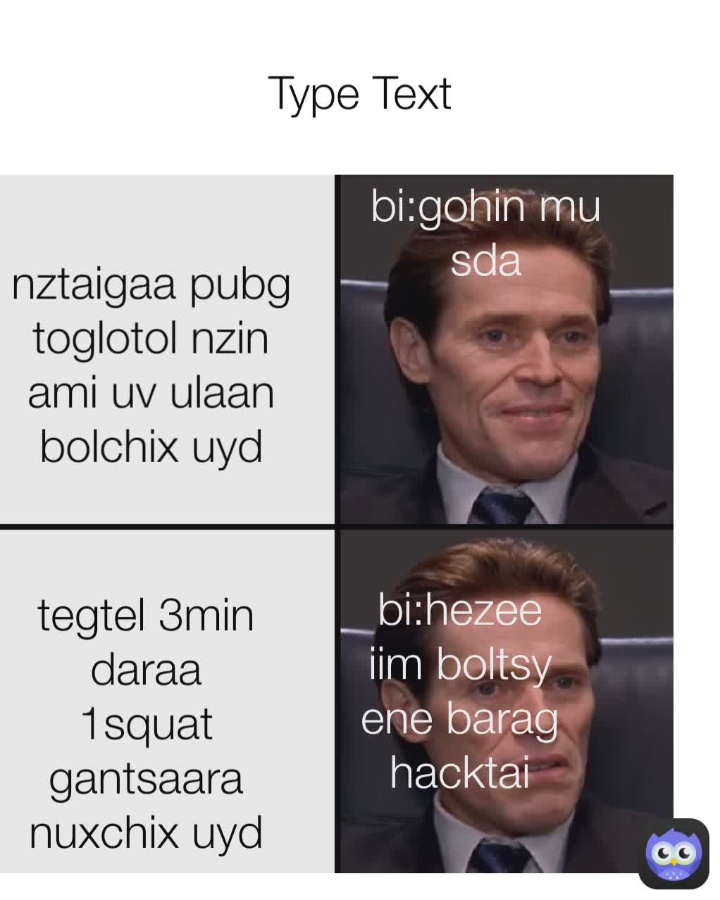 nztaigaa pubg toglotol nzin ami uv ulaan bolchix uyd tegtel 3min daraa 1squat gantsaara nuxchix uyd bi:gohin mu sda bi:hezee iim boltsy ene barag hacktai Type Text