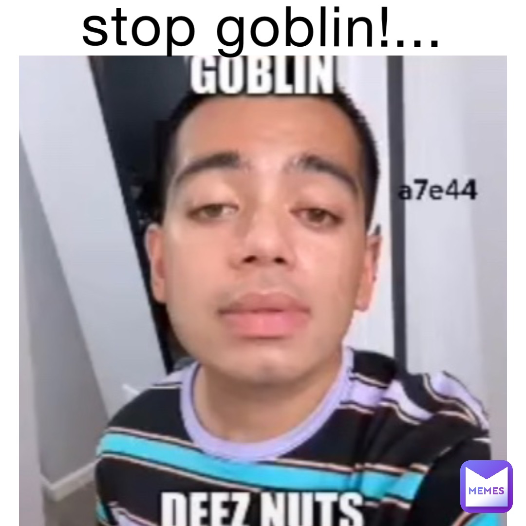 stop goblin!...