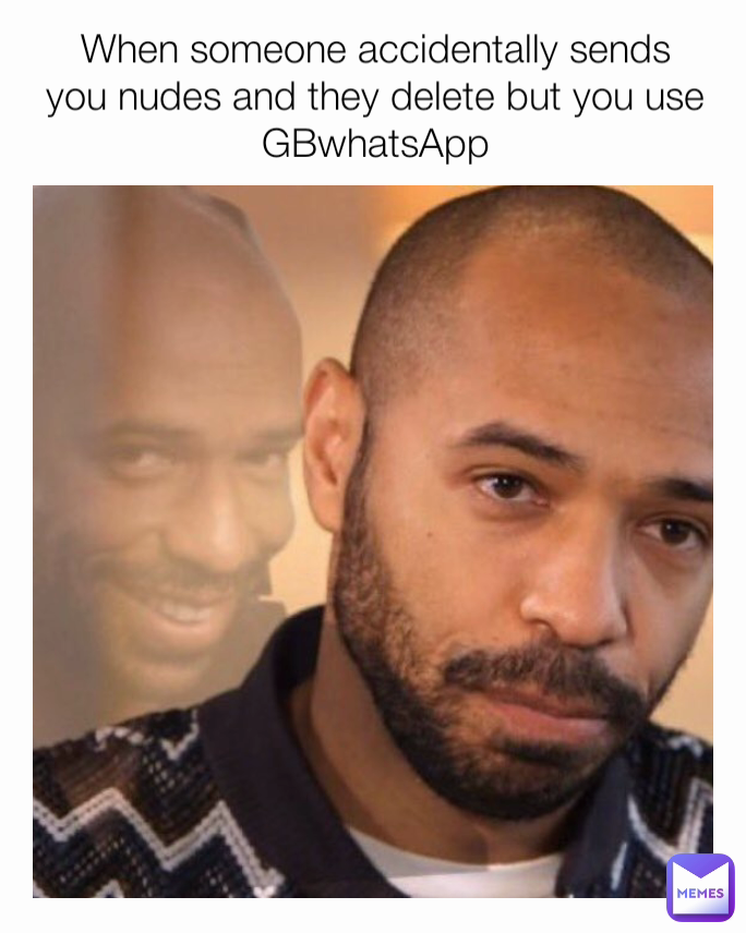 When someone accidentally sends you nudes and they delete but you use GBwhatsApp