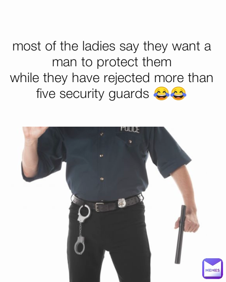 most of the ladies say they want a man to protect them
while they have rejected more than five security guards 😂😂