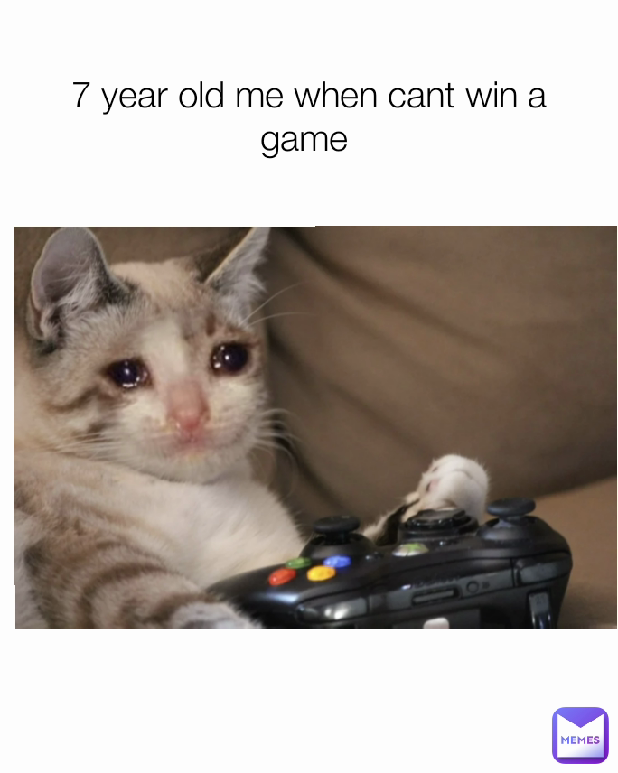 7 year old me when cant win a game 