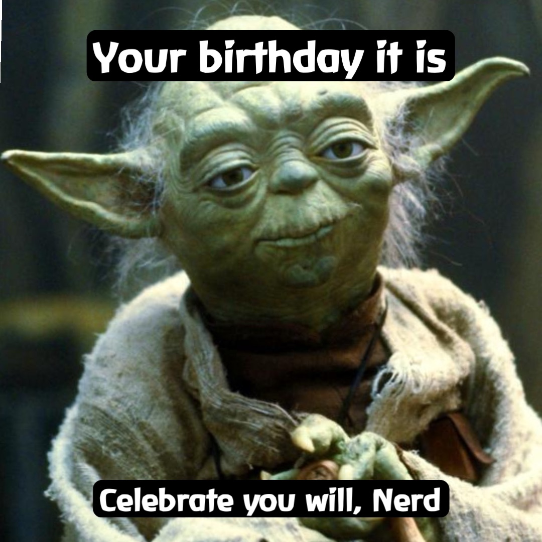 Your birthday it is Celebrate you will, Nerd