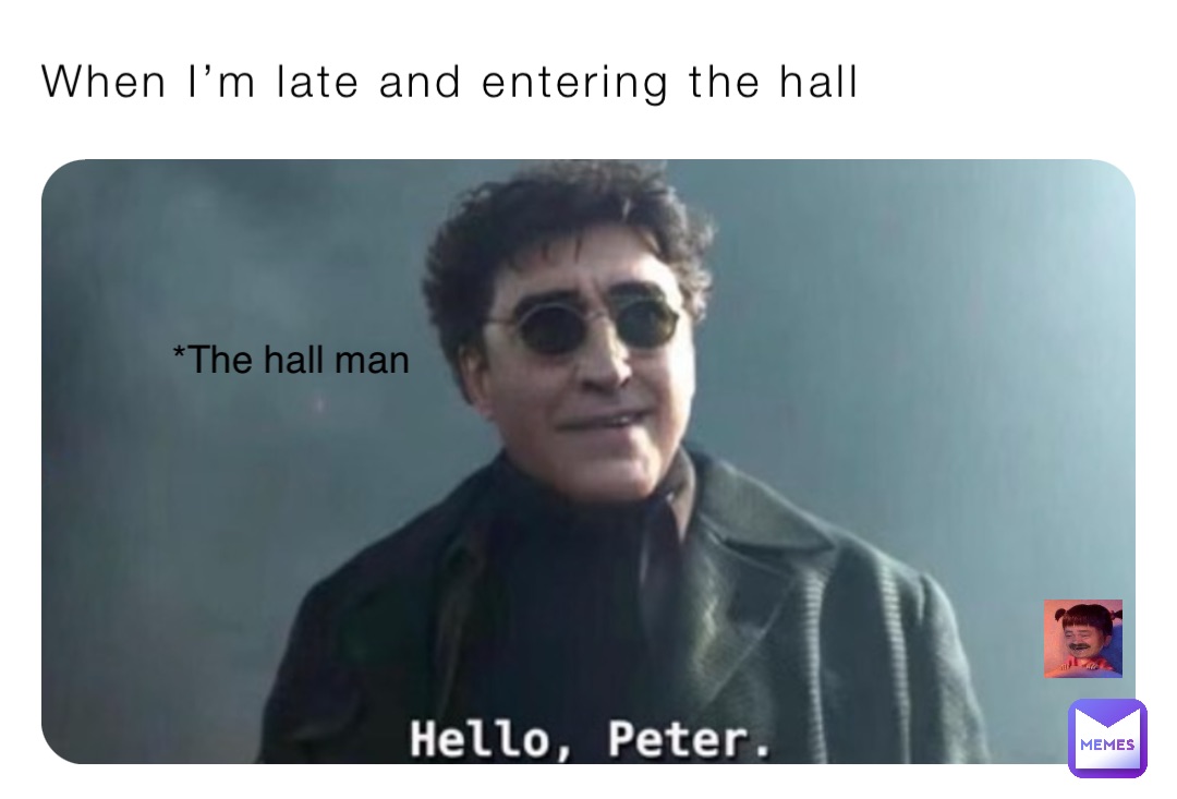 When I’m late and entering the hall *The hall man