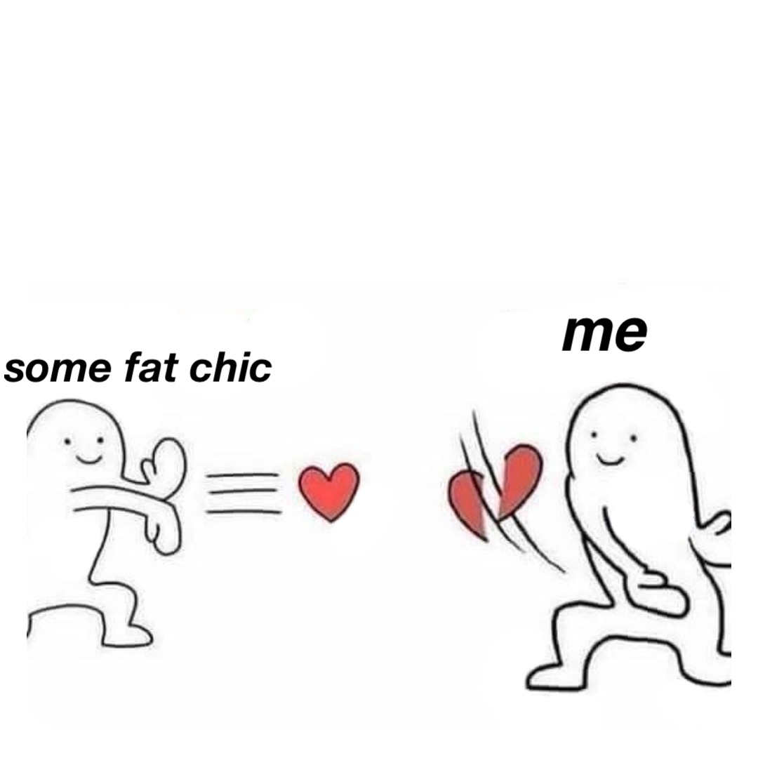 Some fat chic Me