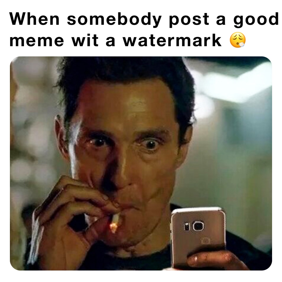 When somebody post a good meme wit a watermark 😮‍💨