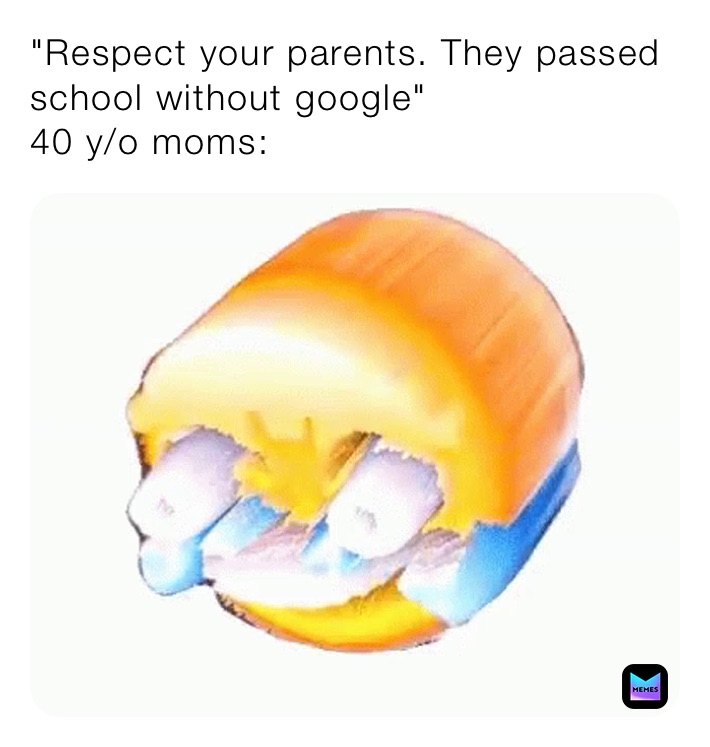 "Respect your parents. They passed school without google"
40 y/o moms: