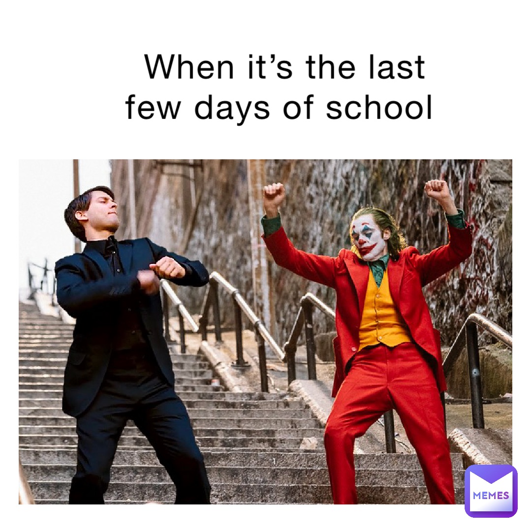 When it’s the last few days of school