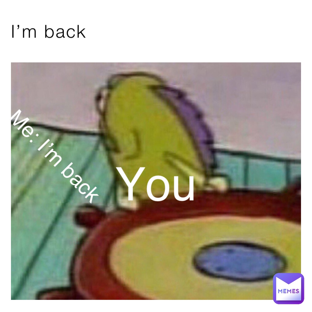 I’m back You Me: I’m back