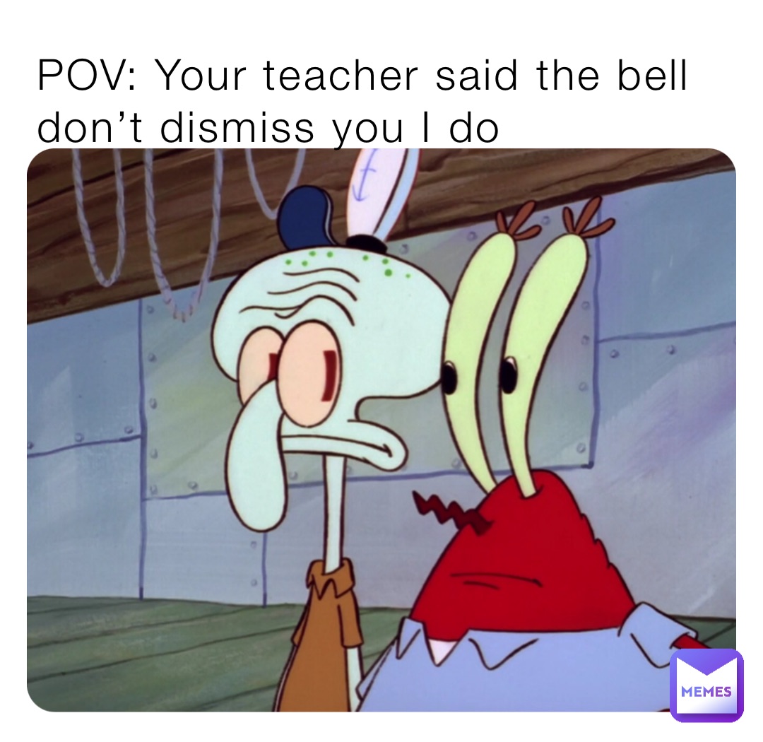 POV: Your teacher said the bell don’t dismiss you I do