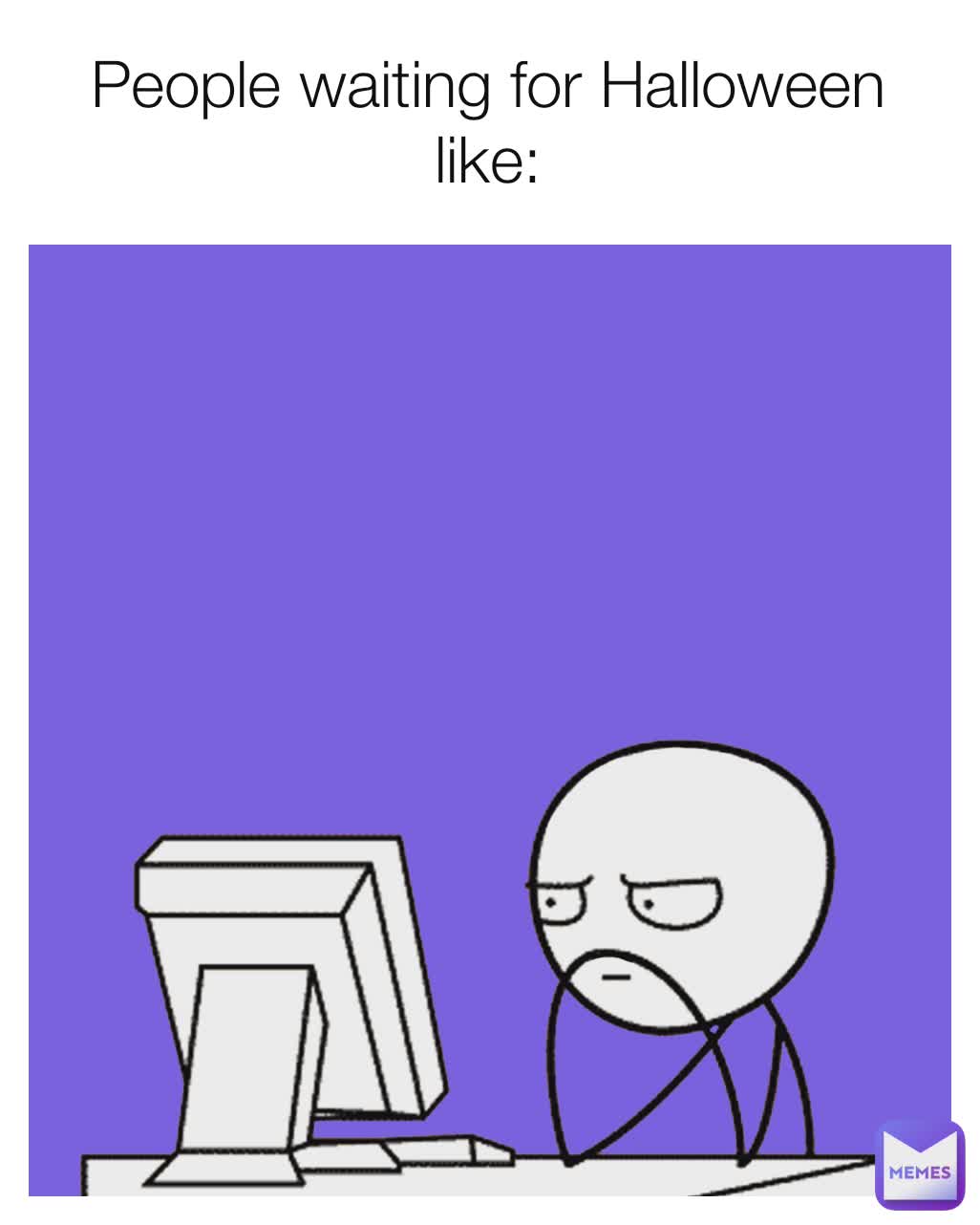 People waiting for Halloween like: