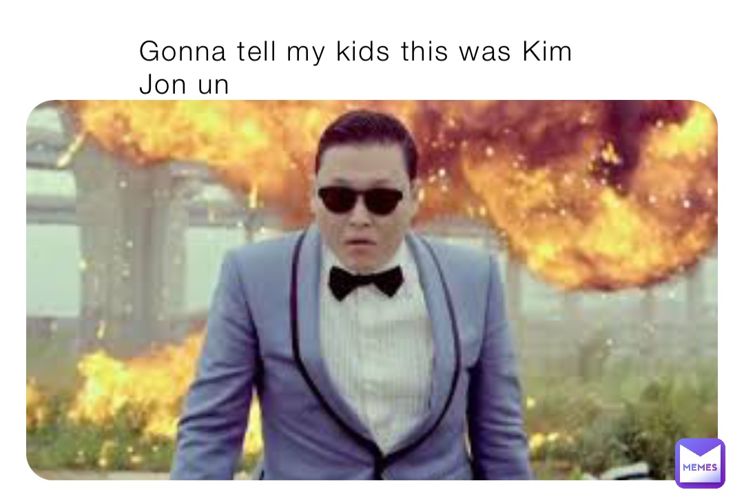 Gonna tell my kids this was Kim Jon un