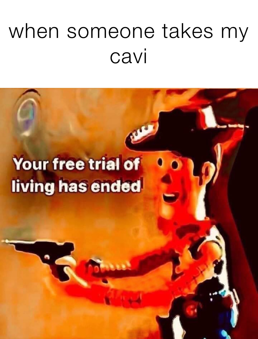 when someone takes my cavi 