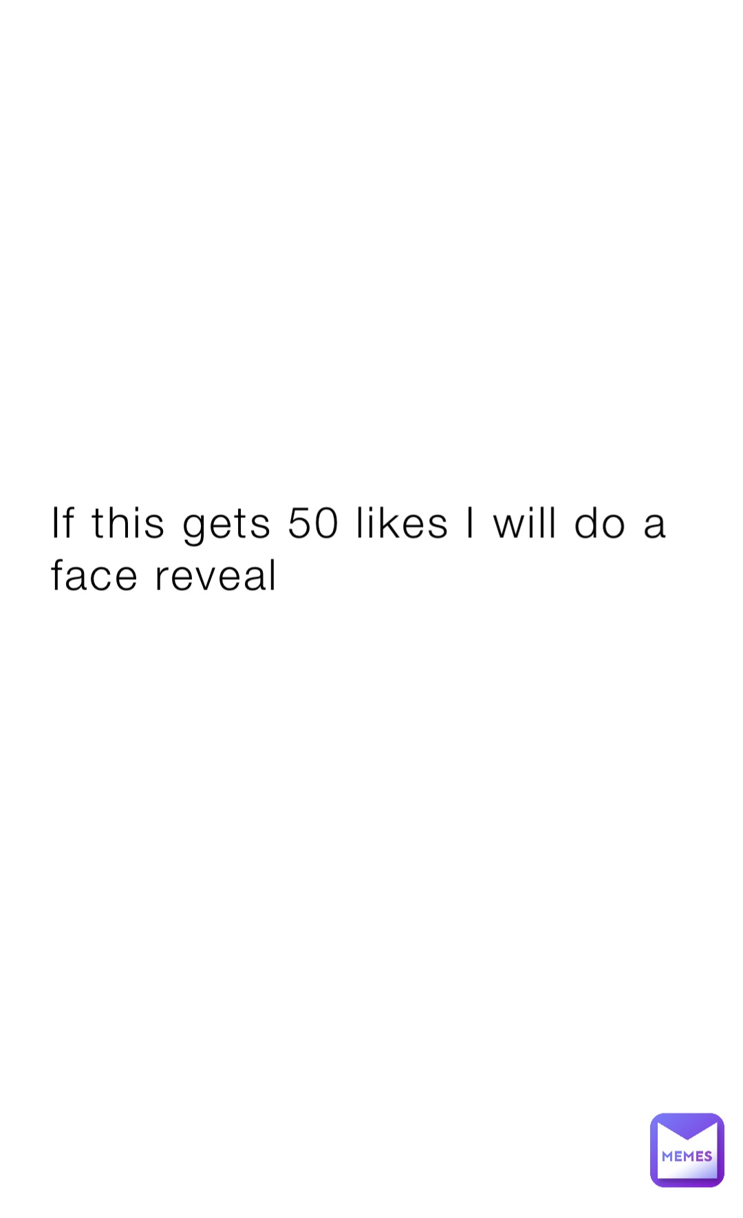 If this gets 50 likes I will do a face reveal