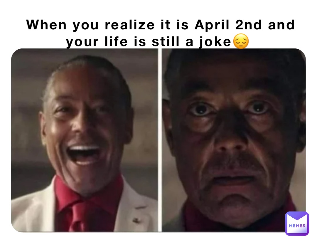 When you realize it is April 2nd and your life is still a joke😔