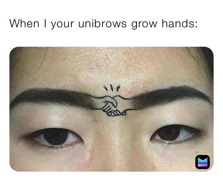 When I your unibrows grow hands: