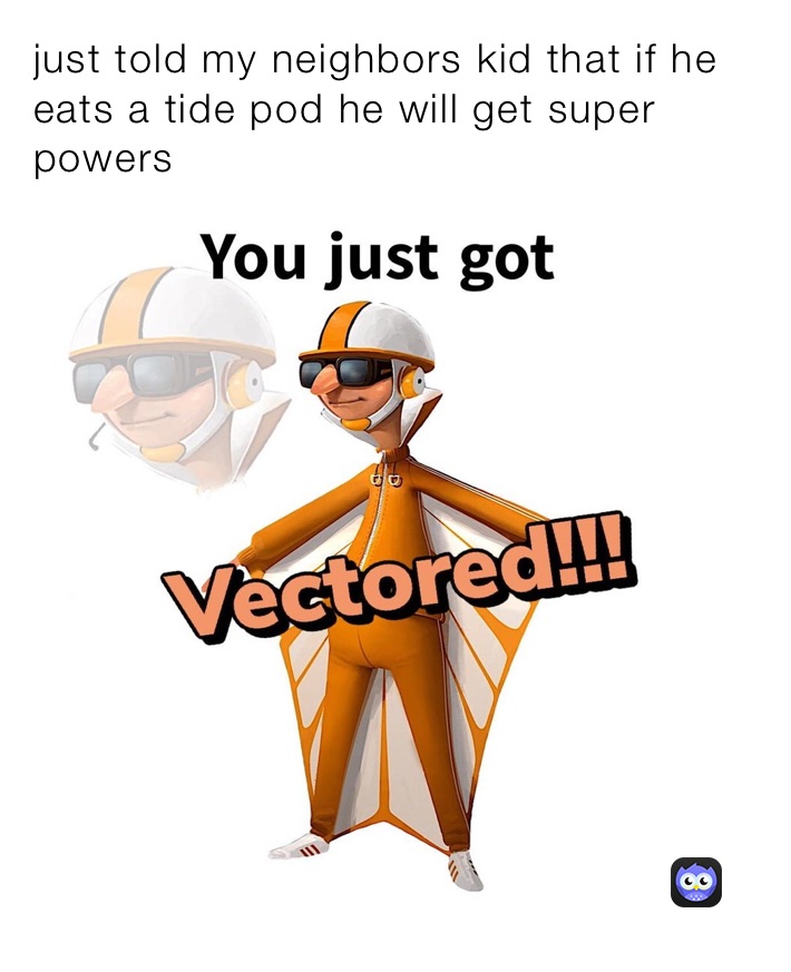 just told my neighbors kid that if he eats a tide pod he will get super powers