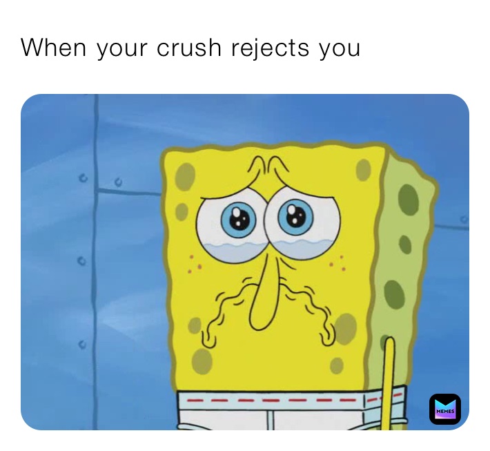 When your crush rejects you