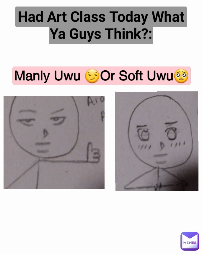 Had Art Class Today What Ya Guys Think?: Manly Uwu 😏Or Soft Uwu🥺