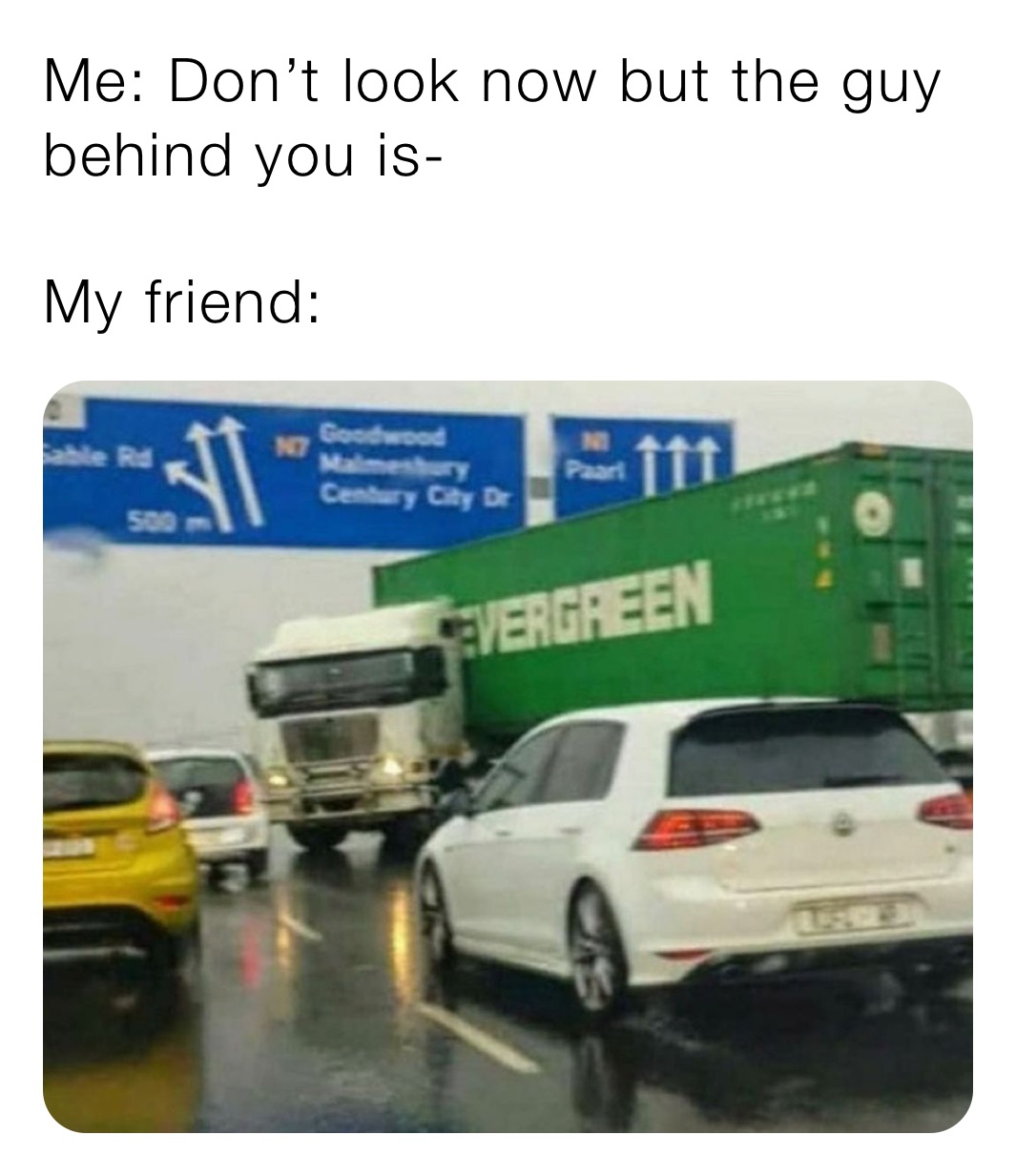 Me: Don’t look now but the guy behind you is-

My friend: