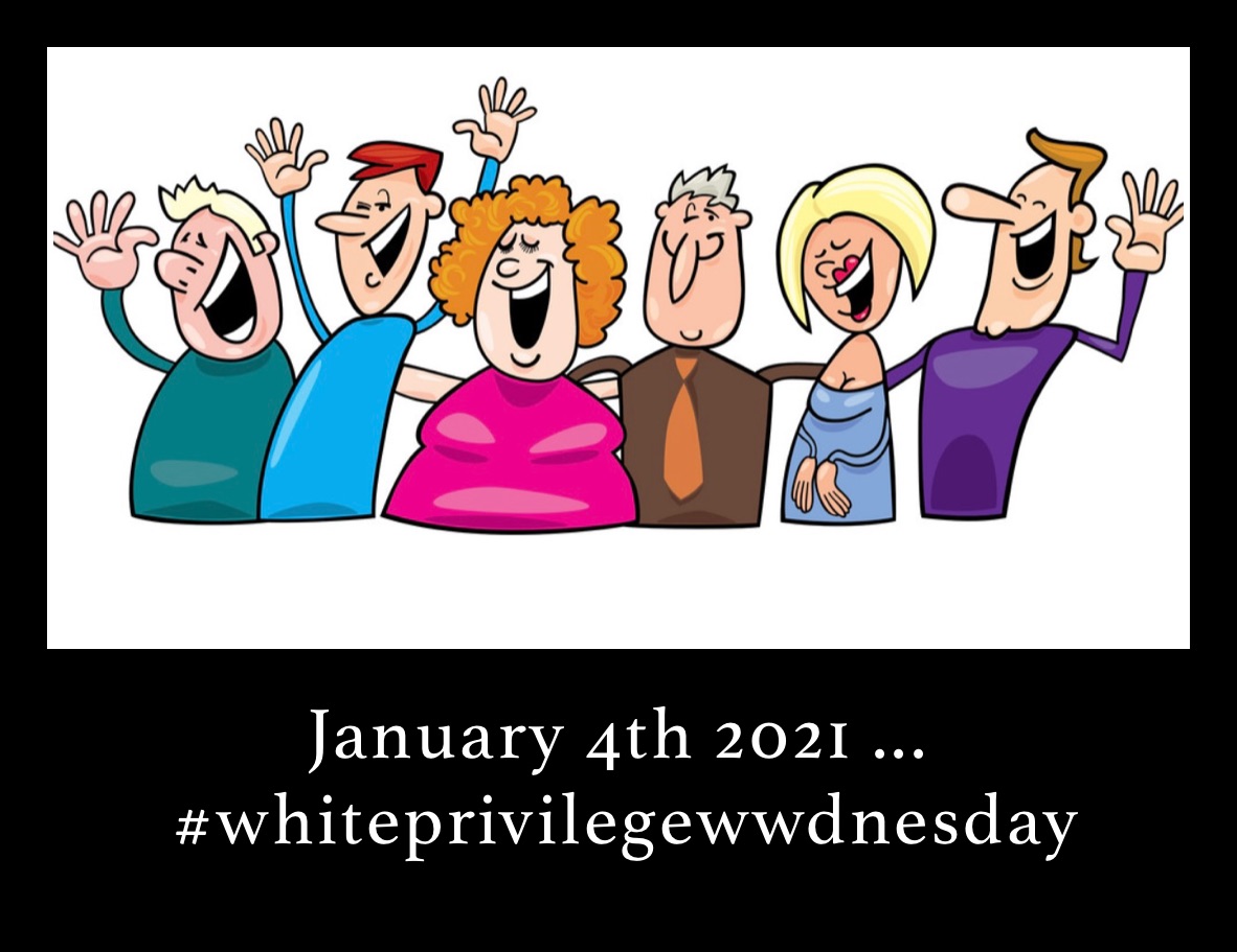 January 4th 2021 ... 
 #whiteprivilegewwdnesday