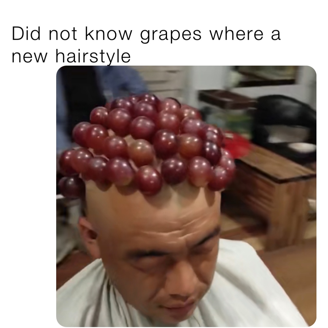 Did not know grapes where a new hairstyle