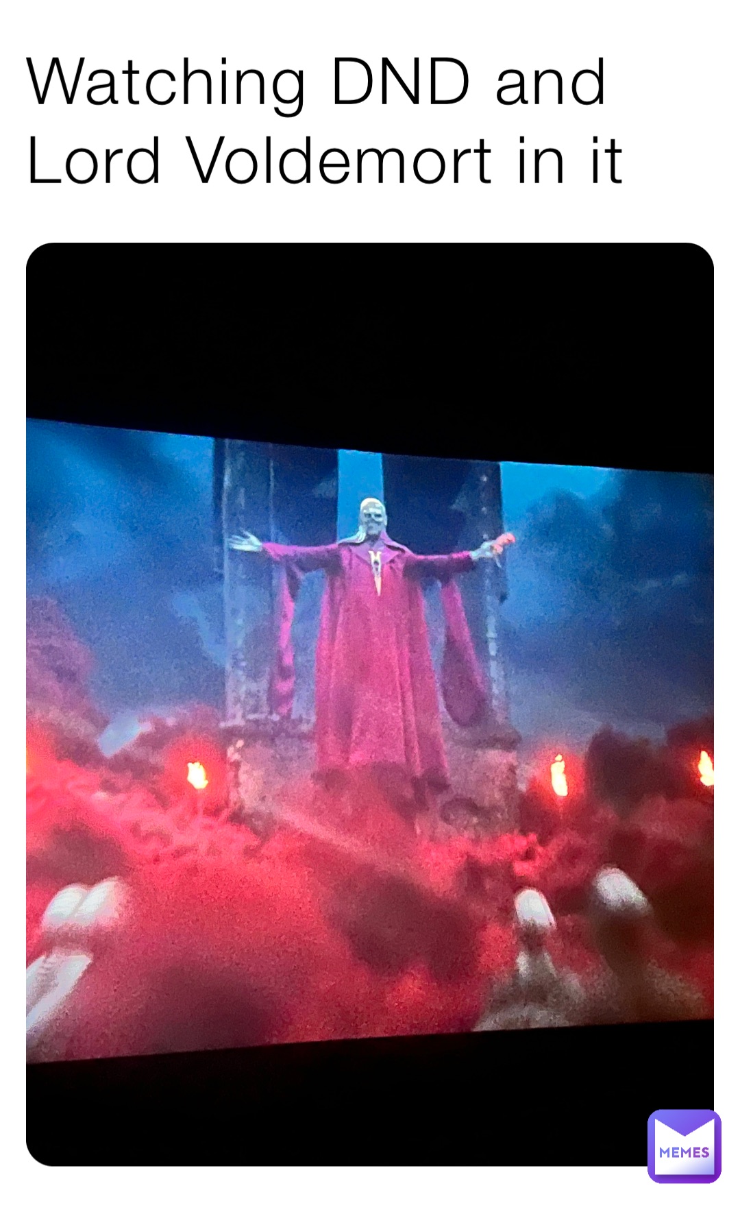 Watching DND and Lord Voldemort in it