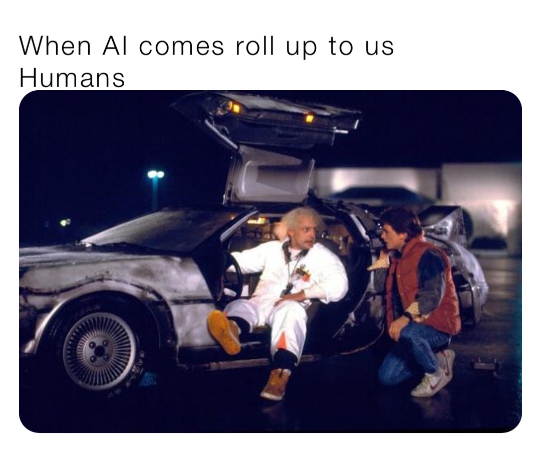 When AI comes roll up to us 
Humans