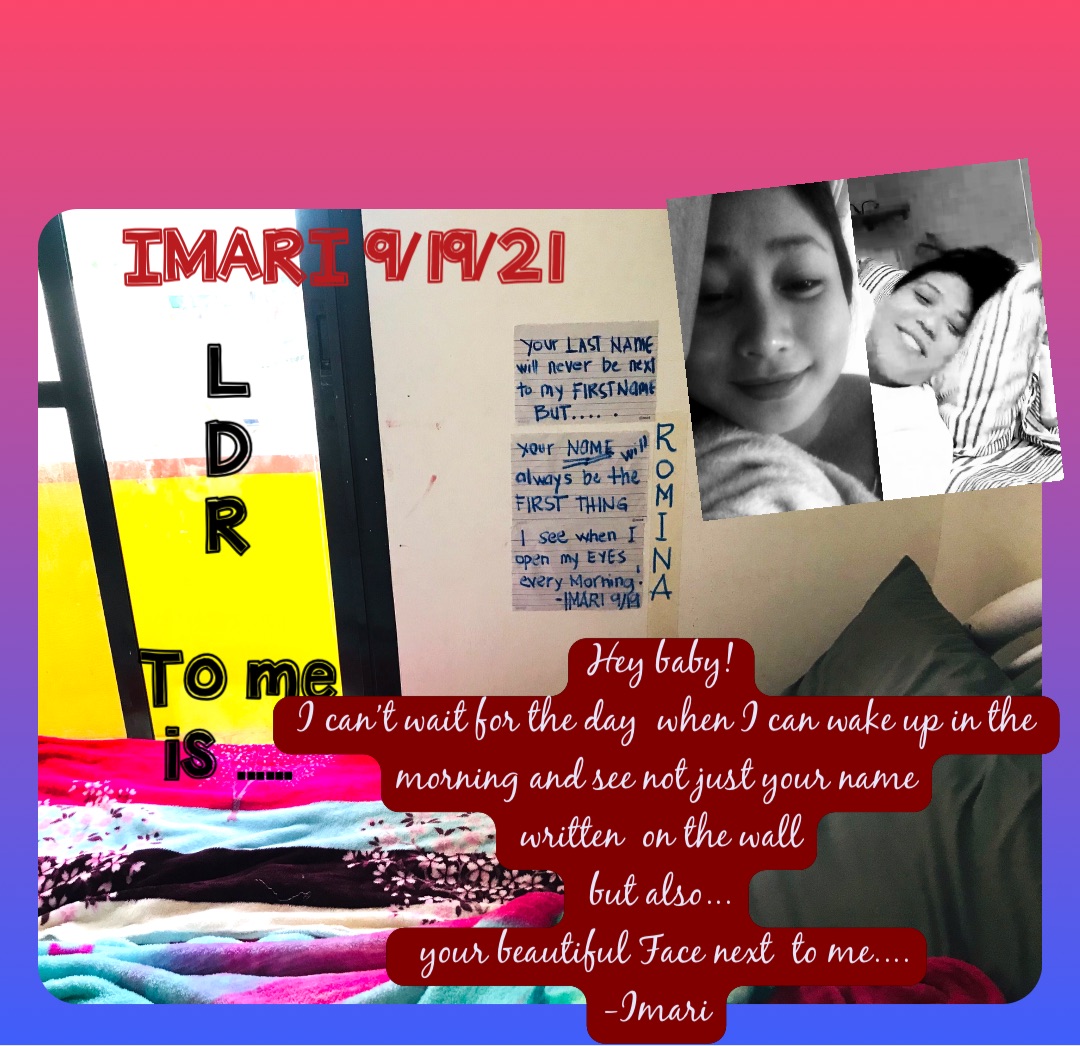 Double tap to edit IMARI 9/19/21 L
D
R

To me is ...... Hey baby! 
I can’t wait for the day  when I can wake up in the  morning and see not just your name
 written  on the wall
 but also...
  your beautiful Face next  to me....
-Imari