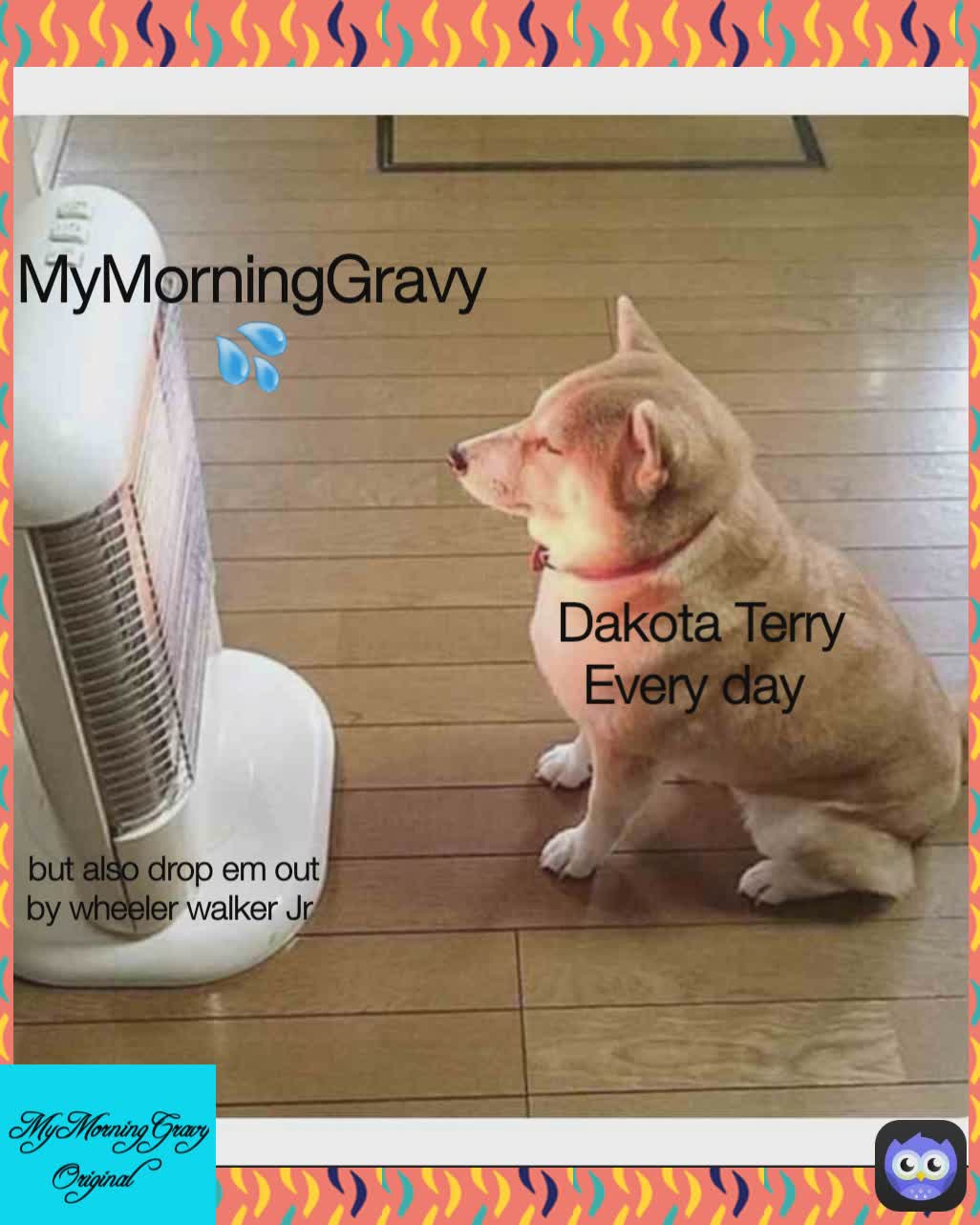 MyMorningGravy ❤ but also drop em out by wheeler walker Jr  MyMorningGravy 💦 Dakota Terry
Every day  also I got bitches by A2M But in small text   MyMorningGravy Original 