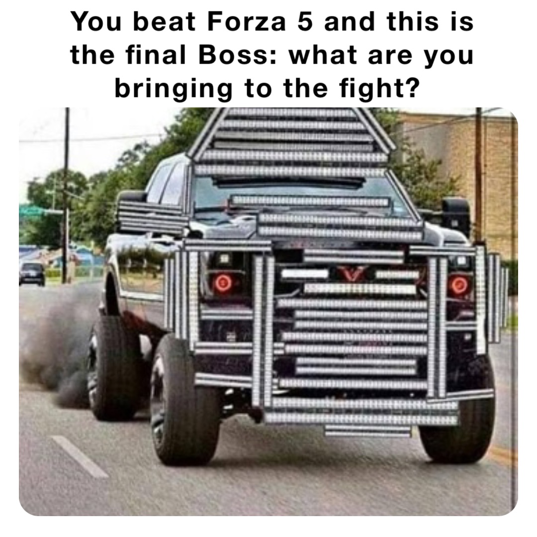 You beat Forza 5 and this is the final Boss: what are you bringing to the fight?