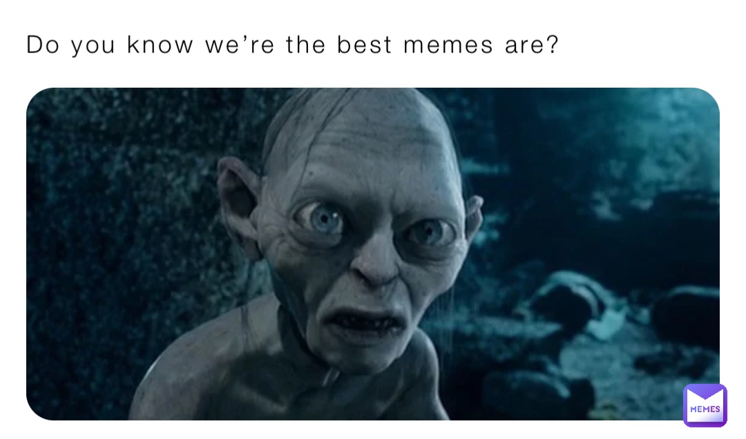 Do you know we’re the best memes are?