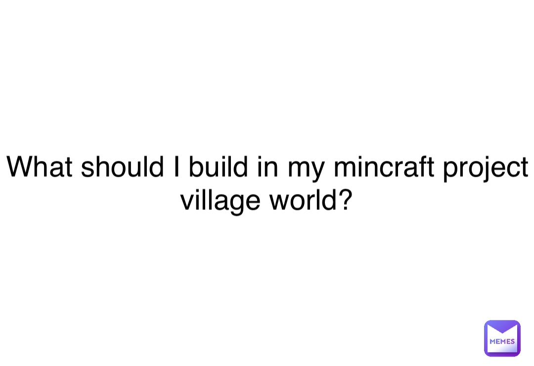 Double tap to edit What should I build in my mincraft project village world?