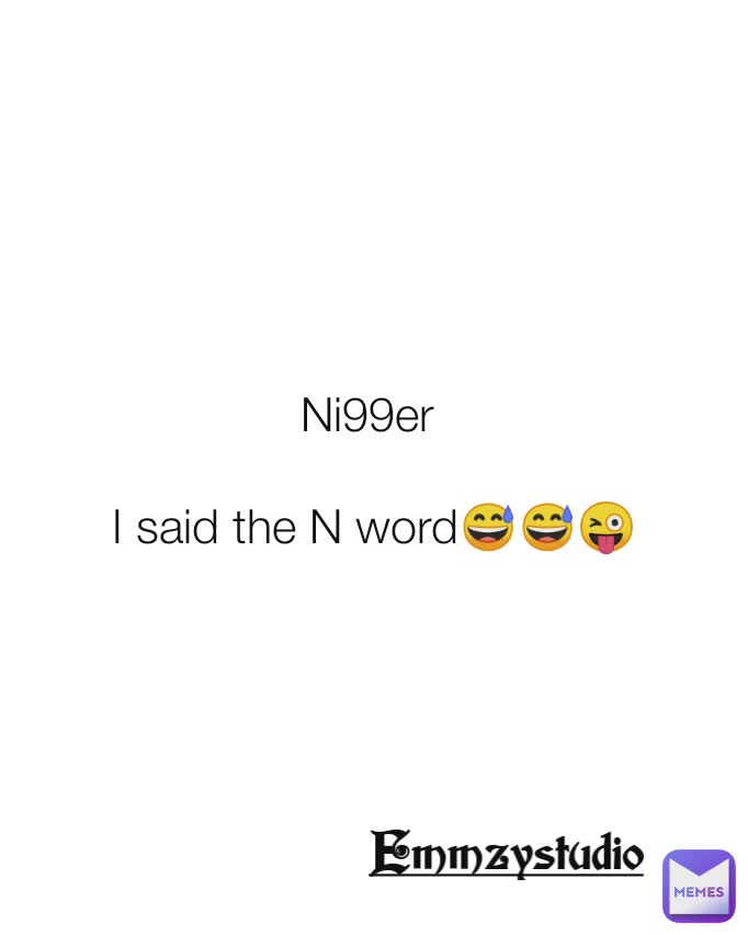 Ni99er 

I said the N word😅😅😜 Emmzystudio