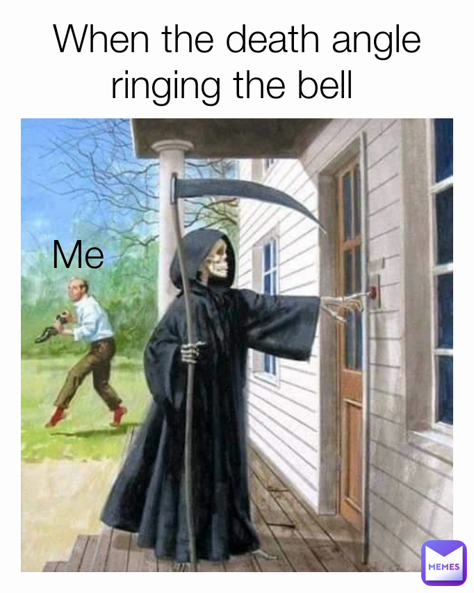 When the death angle ringing the bell  Me