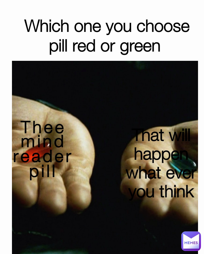 That will happen what ever you think  Which one you choose pill red or green
 Thee mind reader pill