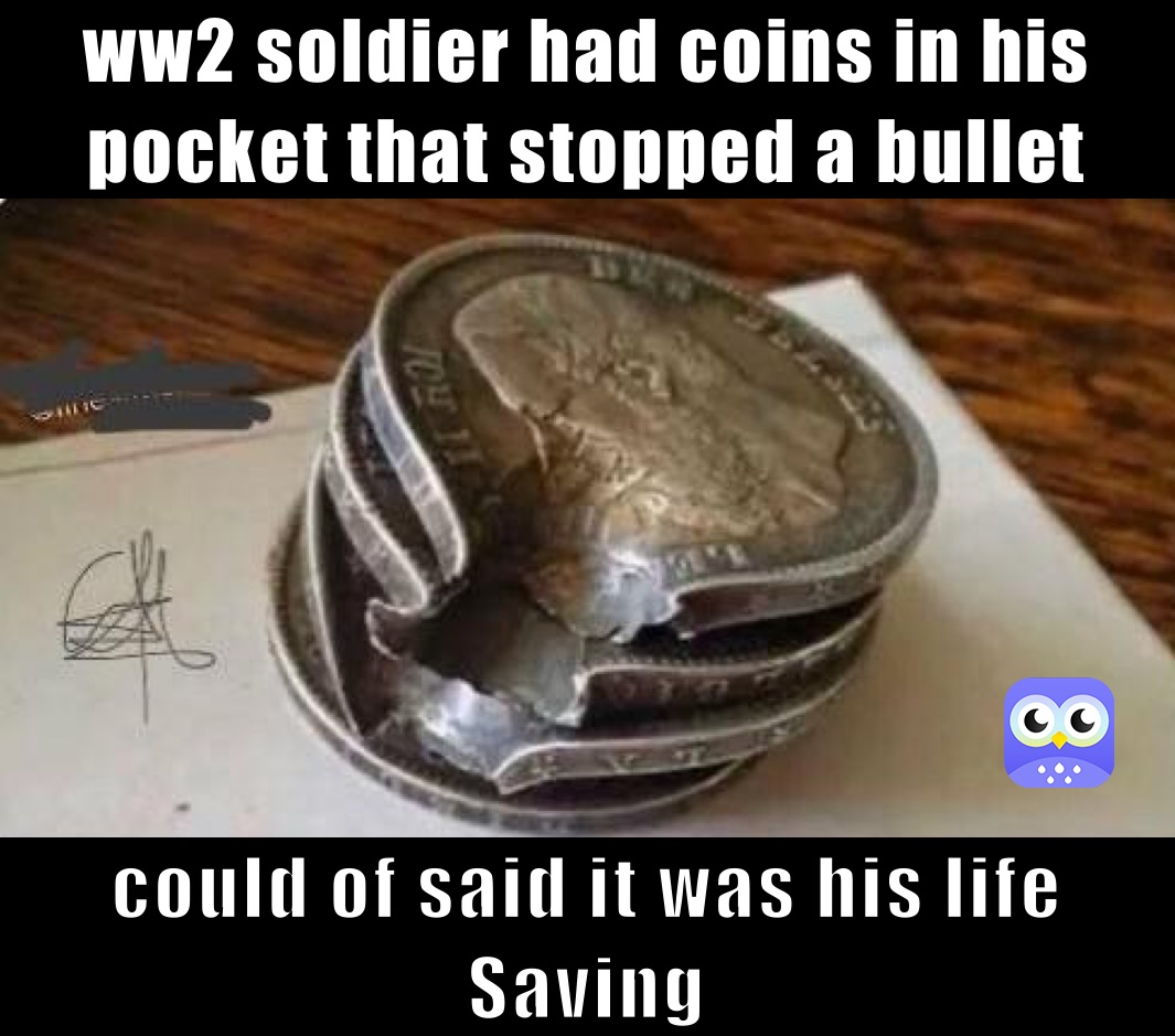 ww2 soldier had coins in his pocket that stopped a bullet  could of said it was his life Saving 