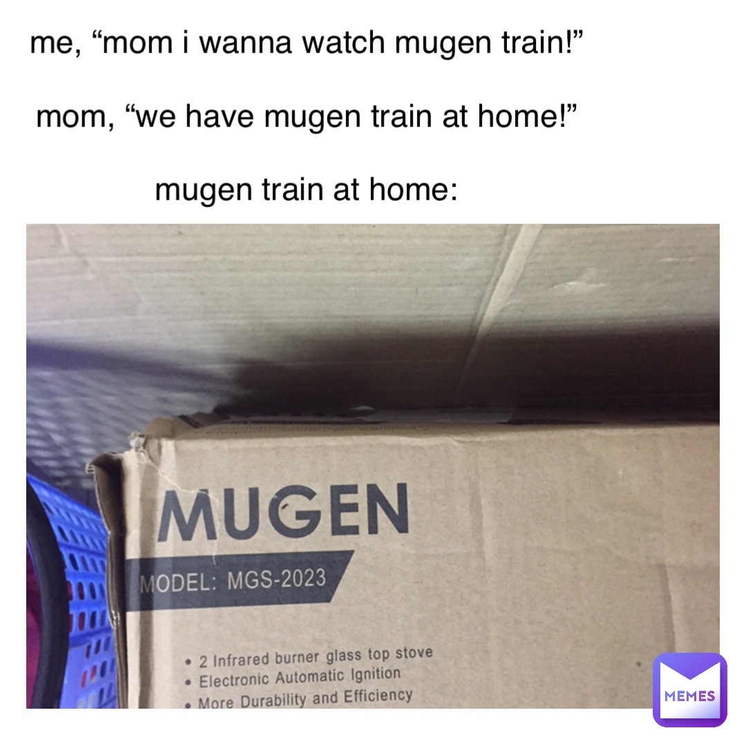 Me, “Mom I wanna watch Mugen Train!”

Mom, “We have Mugen Train at home!”

Mugen Train at home: