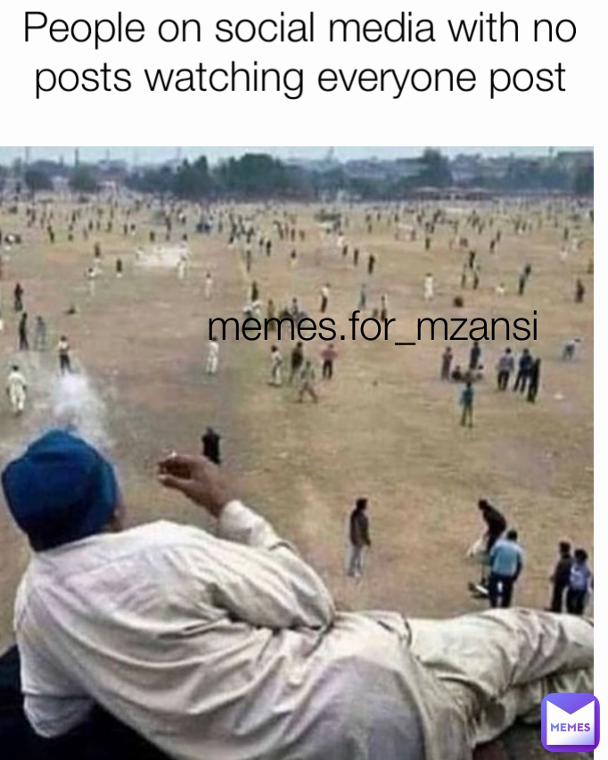 memes.for_mzansi  People on social media with no posts watching everyone post