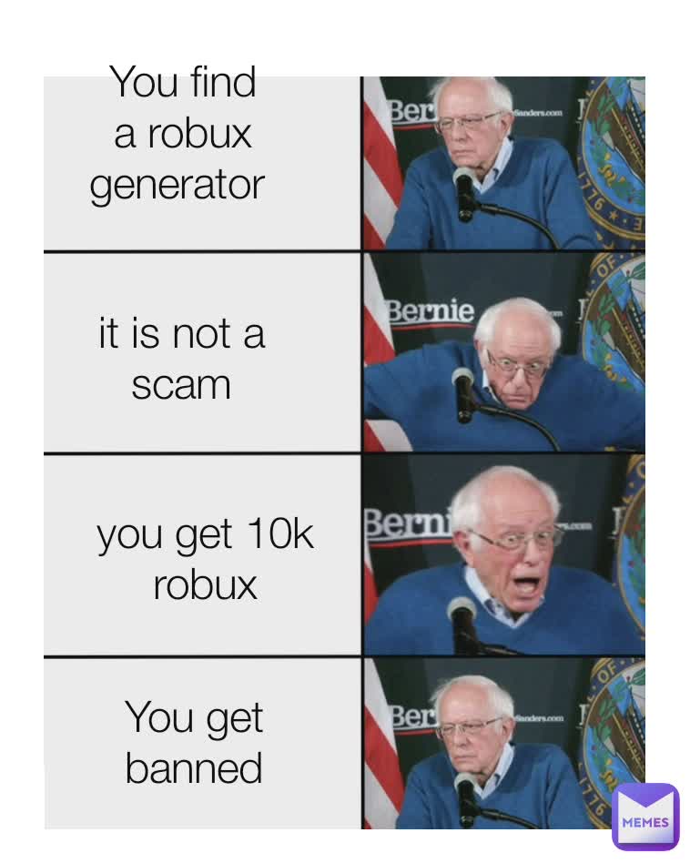 You find a robux generator  it is not a scam you get 10k robux You get banned