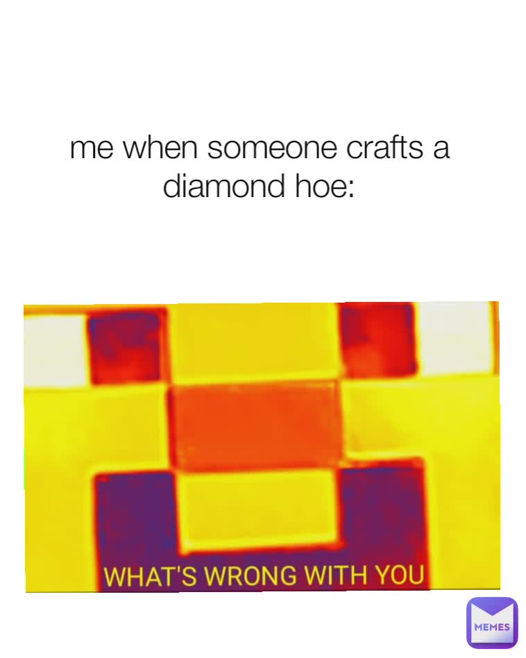 me when someone crafts a diamond hoe: