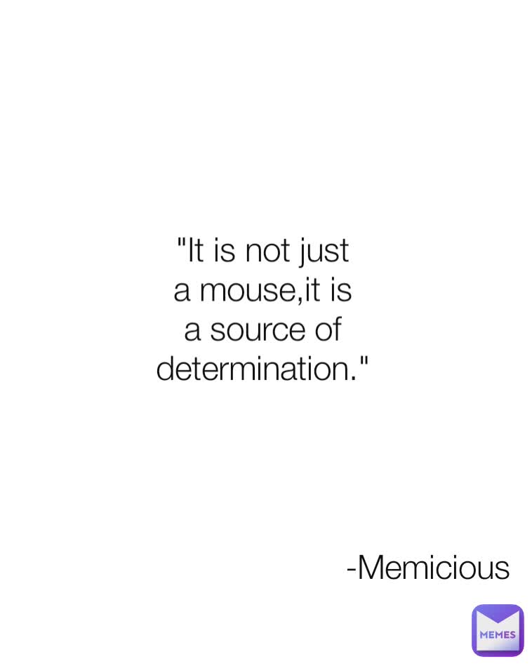 -Memicious "It is not just a mouse,it is a source of determination."