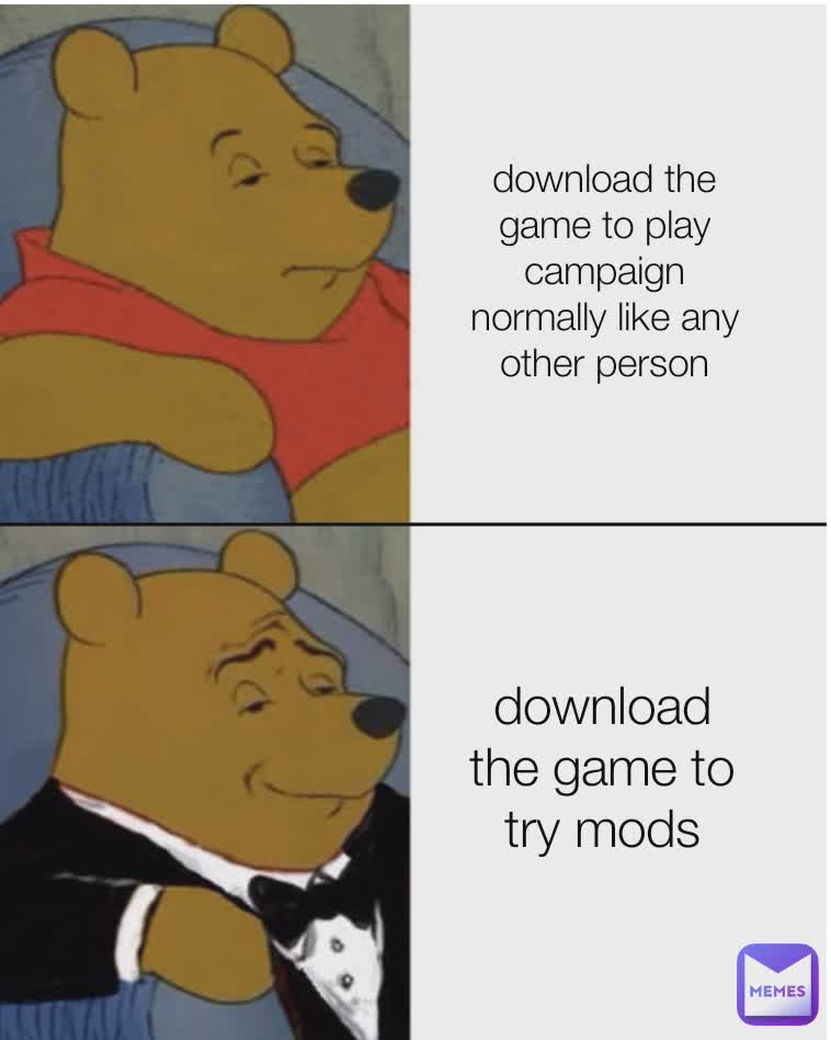 download the game to play campaign normally like any other person download the game to try mods