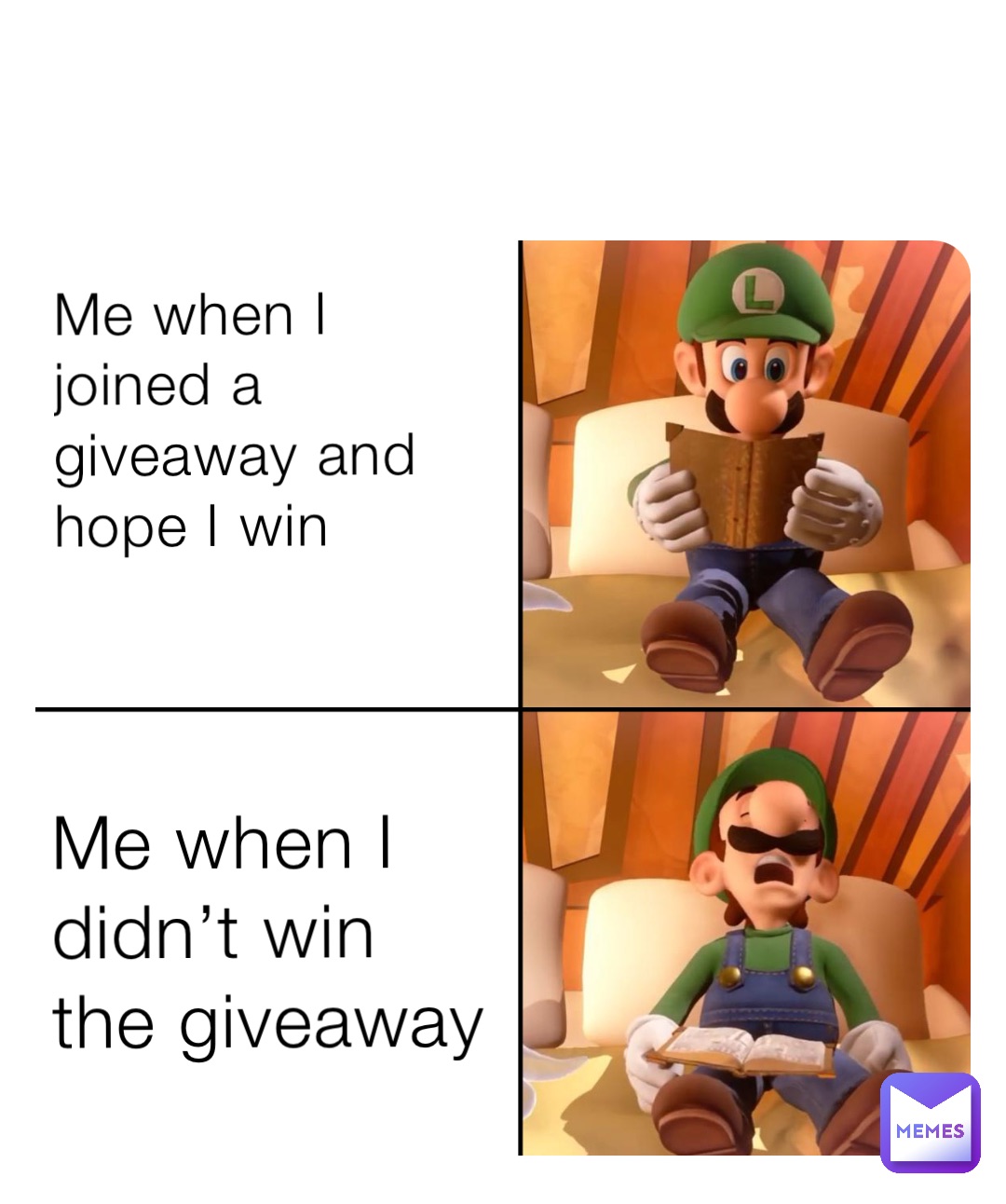 Me when I joined a giveaway and hope I win Me when I didn’t win the giveaway