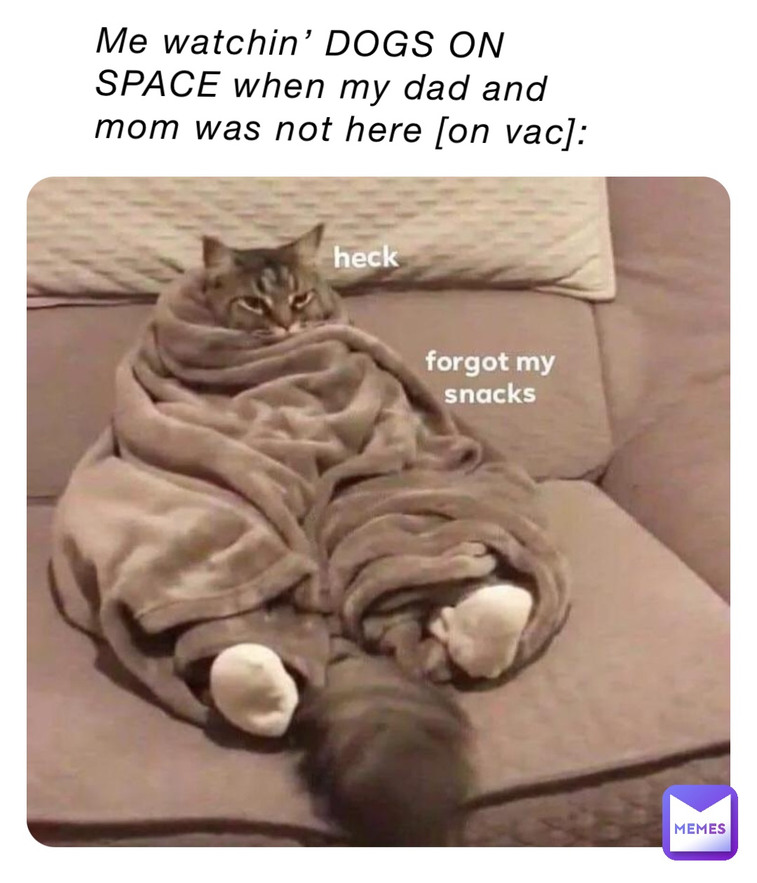 Me watchin’ DOGS ON SPACE when my dad and mom was not here [on vac]: