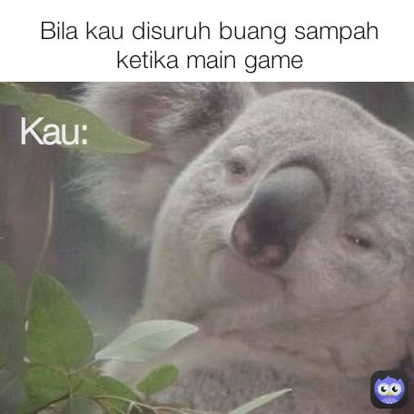 Bila kau disuruh buang sampah ketika main game Kau: