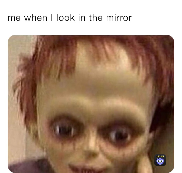 me when I look in the mirror 